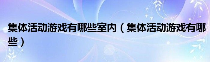 集体活动游戏有哪些室内（集体活动游戏有哪些）