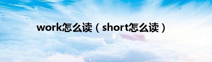 work怎么读（short怎么读）