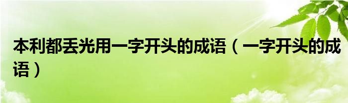 本利都丢光用一字开头的成语（一字开头的成语）