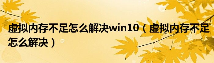 虚拟内存不足怎么解决win10（虚拟内存不足怎么解决）