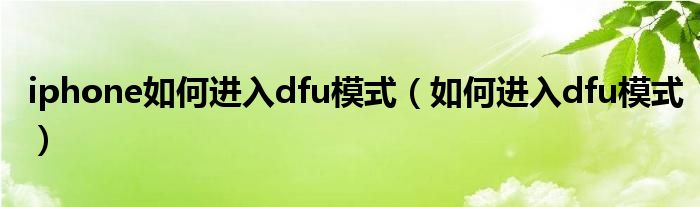 iphone如何进入dfu模式（如何进入dfu模式）