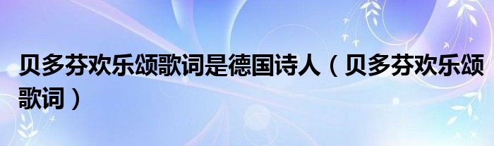 贝多芬欢乐颂歌词是德国诗人（贝多芬欢乐颂歌词）