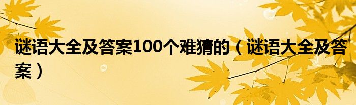 谜语大全及答案100个难猜的（谜语大全及答案）