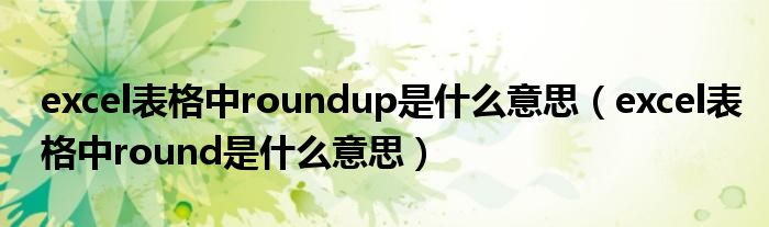 excel表格中roundup是什么意思（excel表格中round是什么意思）