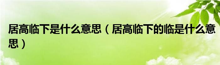 居高临下是什么意思（居高临下的临是什么意思）