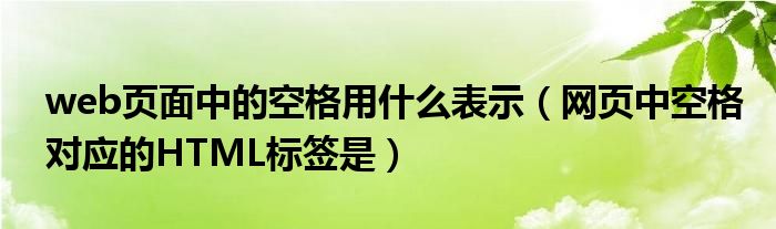 web页面中的空格用什么表示（网页中空格对应的HTML标签是）