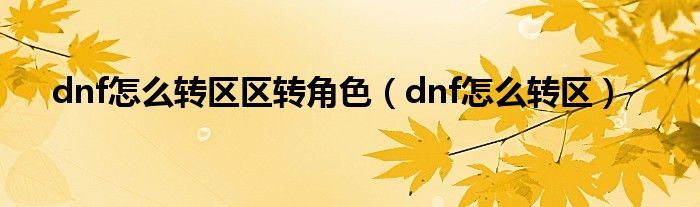 dnf怎么转区区转角色（dnf怎么转区）