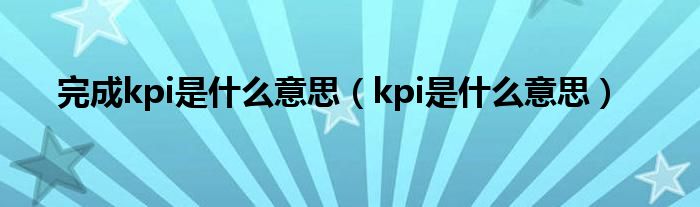 完成kpi是什么意思（kpi是什么意思）