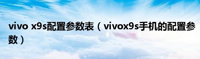 vivo x9s配置参数表（vivox9s手机的配置参数）