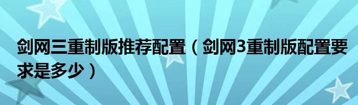 剑网三重制版推荐配置（剑网3重制版配置要求是多少）