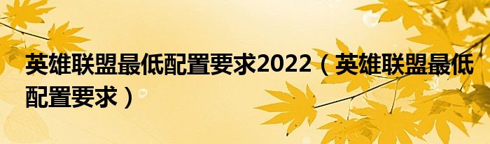 英雄联盟最低配置要求2022（英雄联盟最低配置要求）