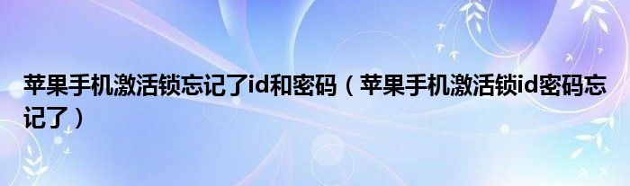 苹果手机激活锁忘记了id和密码（苹果手机激活锁id密码忘记了）