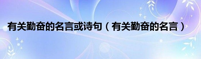 有关勤奋的名言或诗句（有关勤奋的名言）