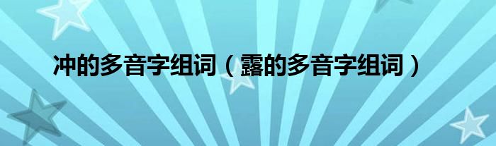 冲的多音字组词（露的多音字组词）