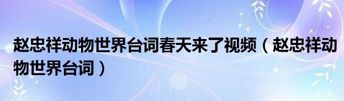 赵忠祥动物世界台词春天来了视频（赵忠祥动物世界台词）