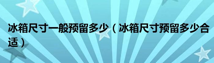 冰箱尺寸一般预留多少（冰箱尺寸预留多少合适）