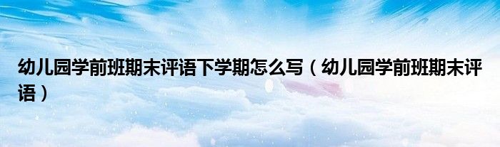 幼儿园学前班期末评语下学期怎么写（幼儿园学前班期末评语）