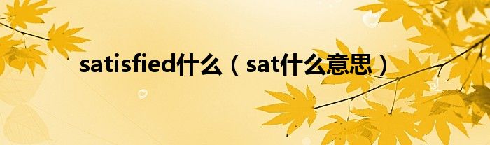 satisfied什么（sat什么意思）