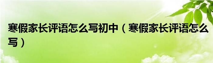 寒假家长评语怎么写初中（寒假家长评语怎么写）