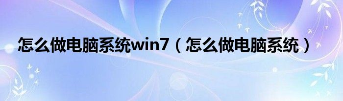 怎么做电脑系统win7（怎么做电脑系统）