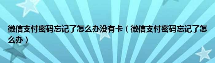 微信支付密码忘记了怎么办没有卡（微信支付密码忘记了怎么办）