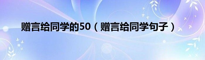 赠言给同学的50（赠言给同学句子）