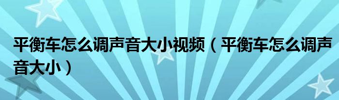 平衡车怎么调声音大小视频（平衡车怎么调声音大小）