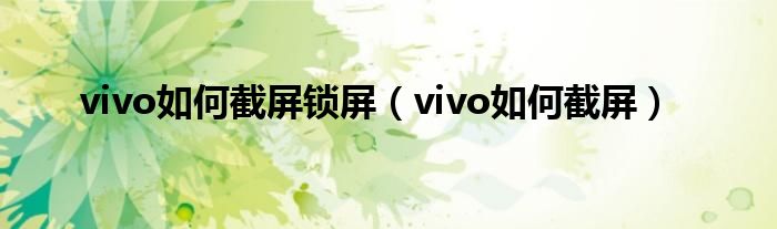 vivo如何截屏锁屏（vivo如何截屏）