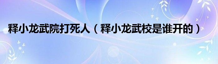 释小龙武院打死人（释小龙武校是谁开的）