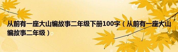 从前有一座大山编故事二年级下册100字（从前有一座大山编故事二年级）