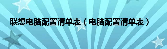 联想电脑配置清单表（电脑配置清单表）