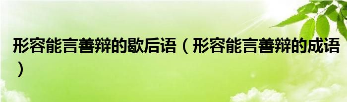 形容能言善辩的歇后语（形容能言善辩的成语）