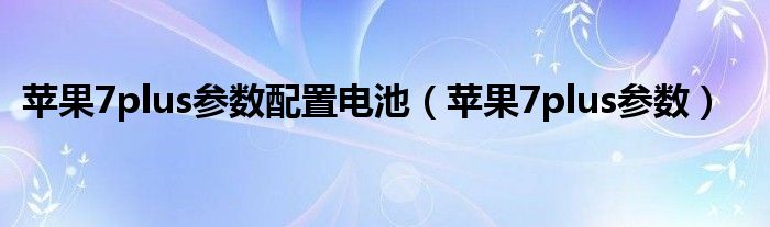 苹果7plus参数配置电池（苹果7plus参数）