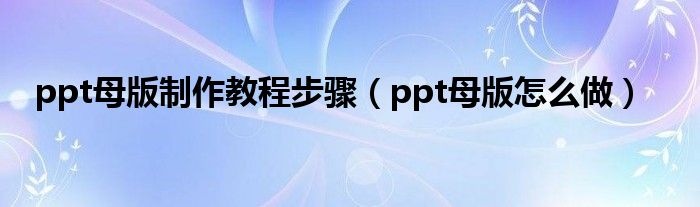 ppt母版制作教程步骤（ppt母版怎么做）