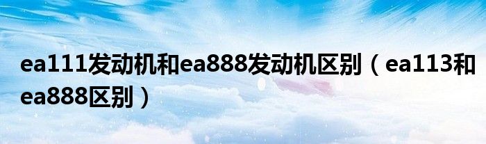 ea111发动机和ea888发动机区别（ea113和ea888区别）