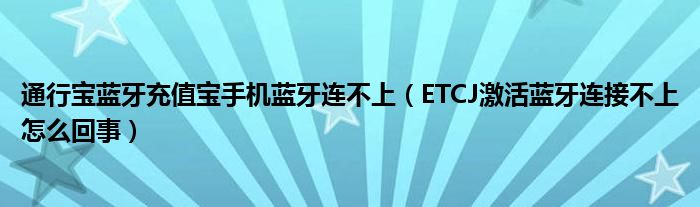 通行宝蓝牙充值宝手机蓝牙连不上（ETCJ激活蓝牙连接不上怎么回事）