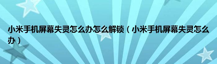 小米手机屏幕失灵怎么办怎么解锁（小米手机屏幕失灵怎么办）