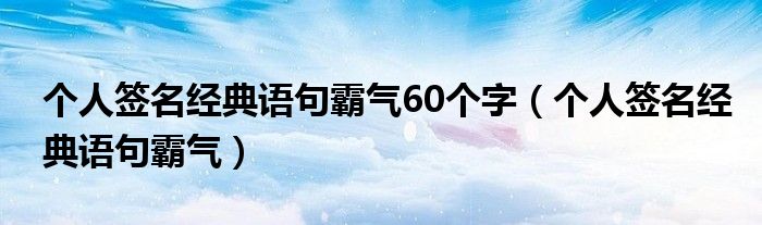 个人签名经典语句霸气60个字（个人签名经典语句霸气）