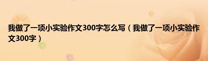 我做了一项小实验作文300字怎么写（我做了一项小实验作文300字）