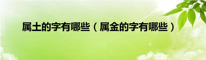 属土的字有哪些（属金的字有哪些）