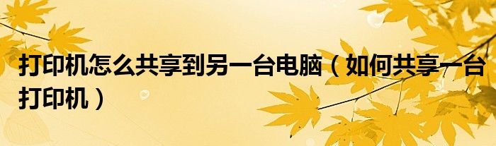 打印机怎么共享到另一台电脑（如何共享一台打印机）