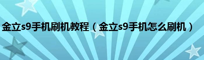 金立s9手机刷机教程（金立s9手机怎么刷机）