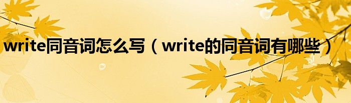 write同音词怎么写（write的同音词有哪些）