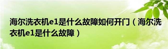 海尔洗衣机e1是什么故障如何开门（海尔洗衣机e1是什么故障）