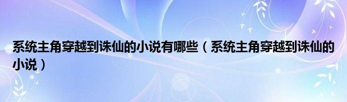 系统主角穿越到诛仙的小说有哪些（系统主角穿越到诛仙的小说）