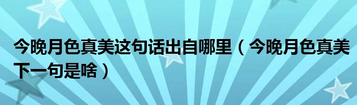 今晚月色真美这句话出自哪里（今晚月色真美下一句是啥）