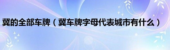 冀的全部车牌（冀车牌字母代表城市有什么）