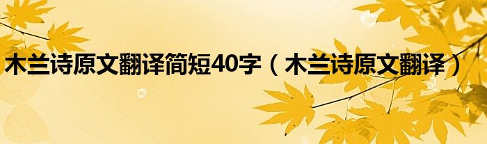 木兰诗原文翻译简短40字（木兰诗原文翻译）