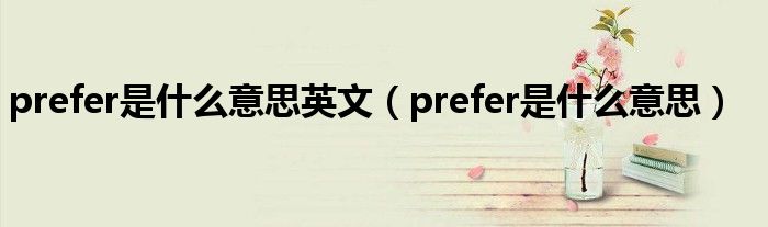 prefer是什么意思英文（prefer是什么意思）