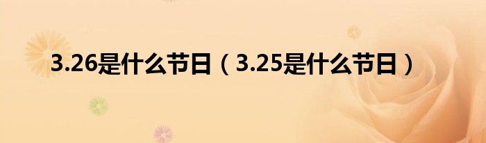 3.26是什么节日（3.25是什么节日）